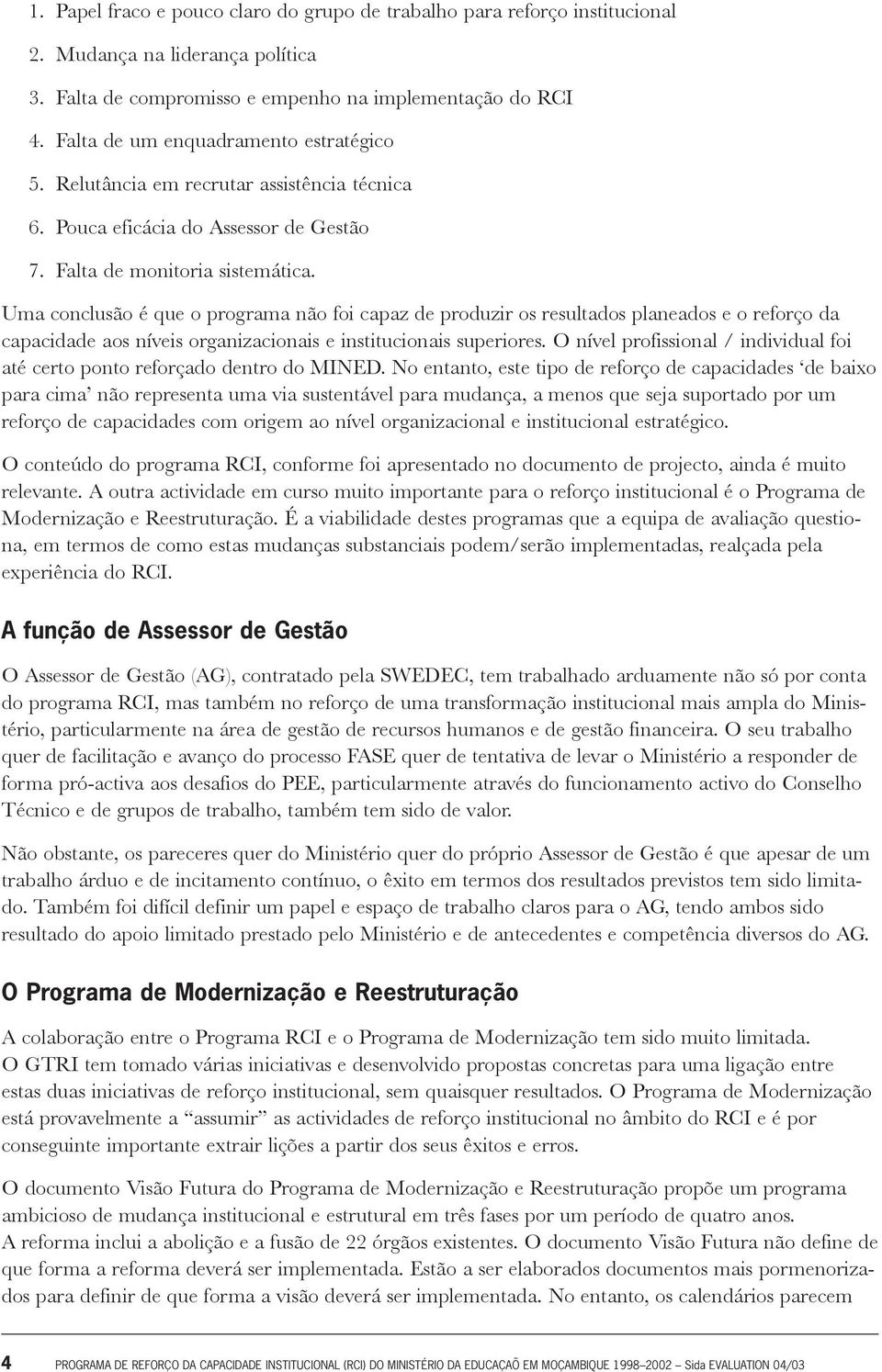 Uma conclusão é que o programa não foi capaz de produzir os resultados planeados e o reforço da capacidade aos níveis organizacionais e institucionais superiores.