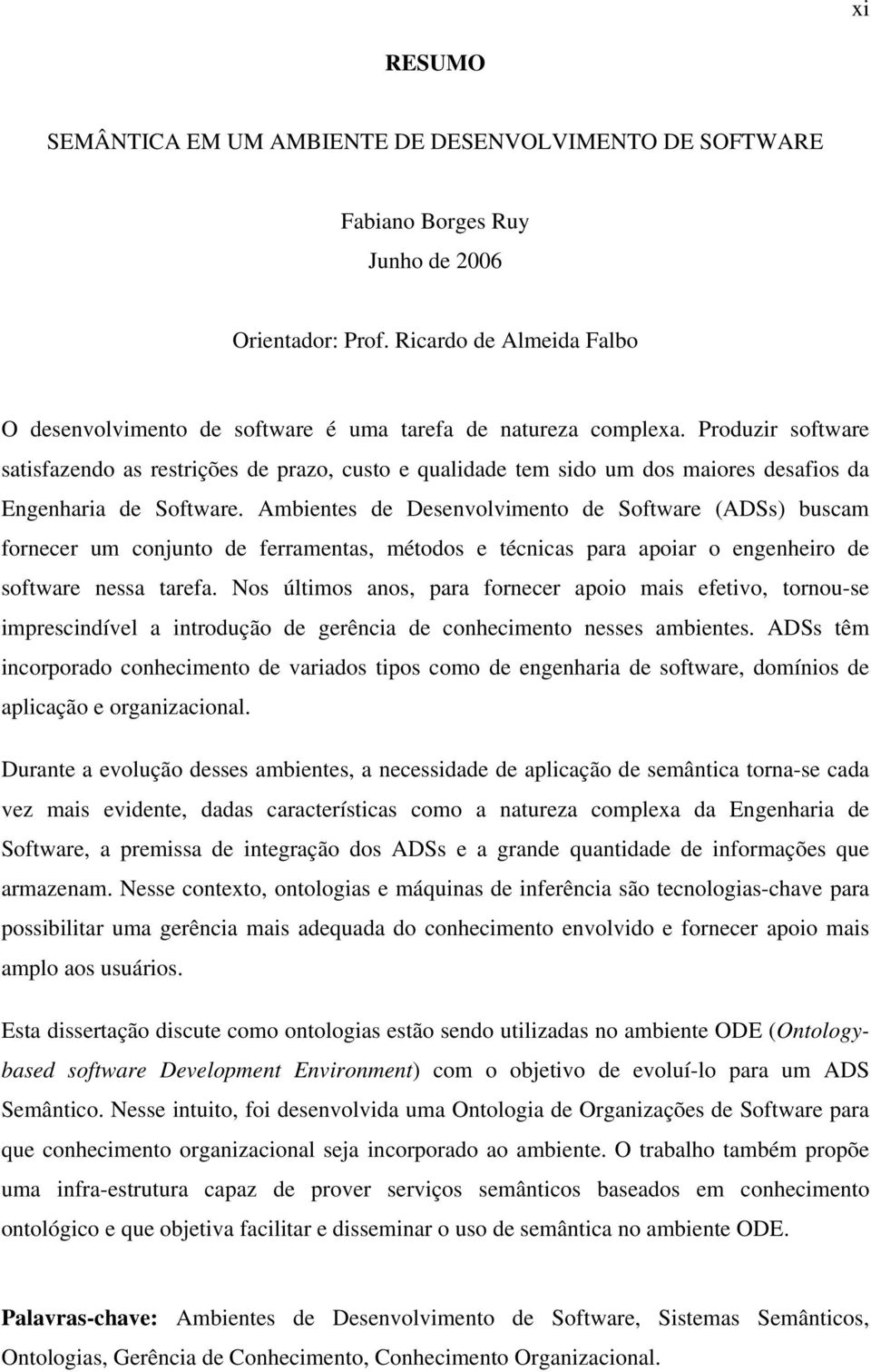 Produzir software satisfazendo as restrições de prazo, custo e qualidade tem sido um dos maiores desafios da Engenharia de Software.