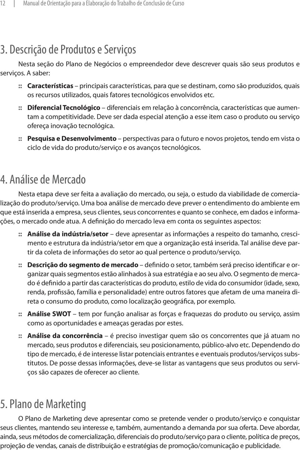 A saber: :: :: Características principais características, para que se destinam, como são produzidos, quais os recursos utilizados, quais fatores tecnológicos envolvidos etc.