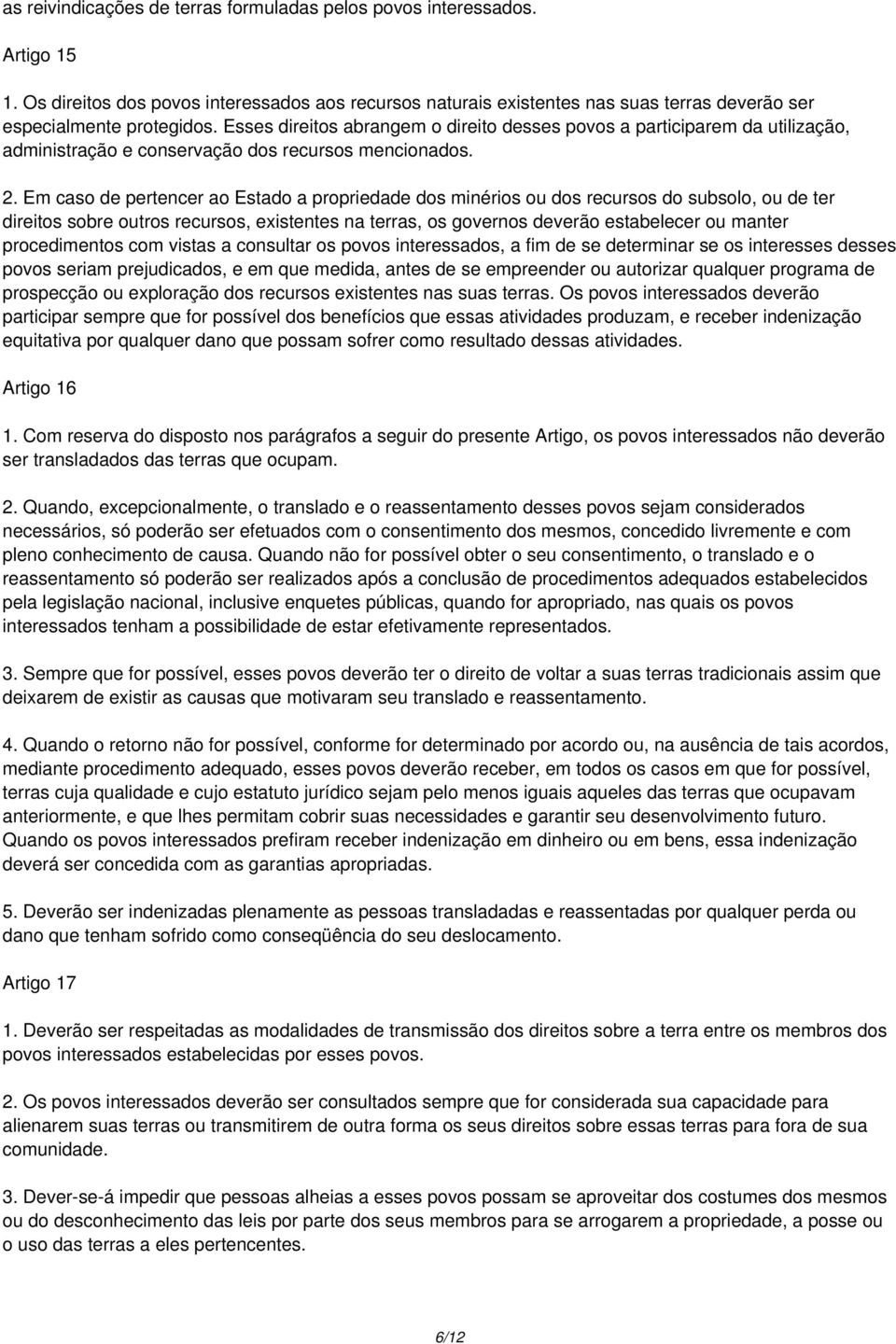 Em caso de pertencer ao Estado a propriedade dos minérios ou dos recursos do subsolo, ou de ter direitos sobre outros recursos, existentes na terras, os governos deverão estabelecer ou manter