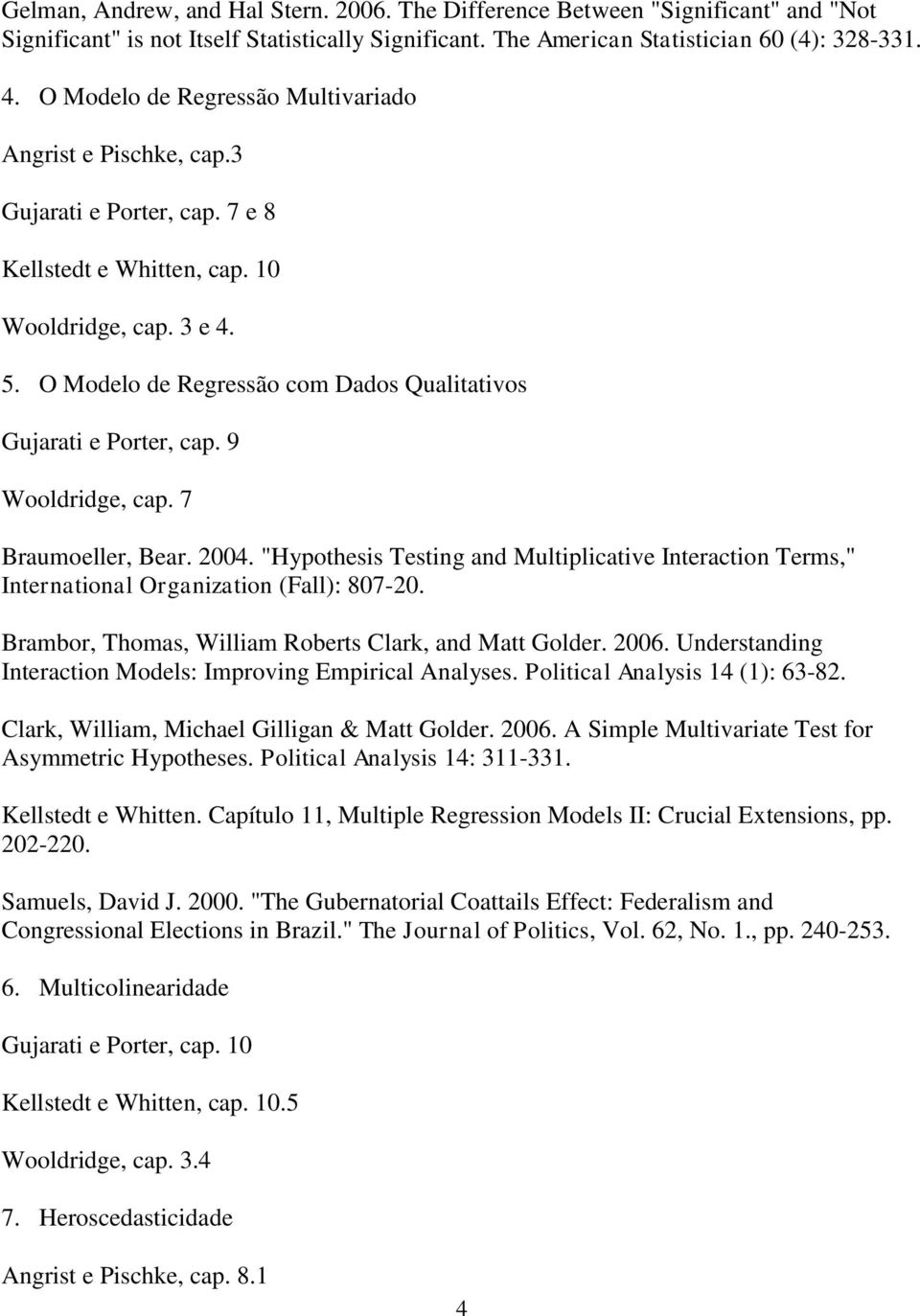 O Modelo de Regressão com Dados Qualitativos Gujarati e Porter, cap. 9 Wooldridge, cap. 7 Braumoeller, Bear. 2004.