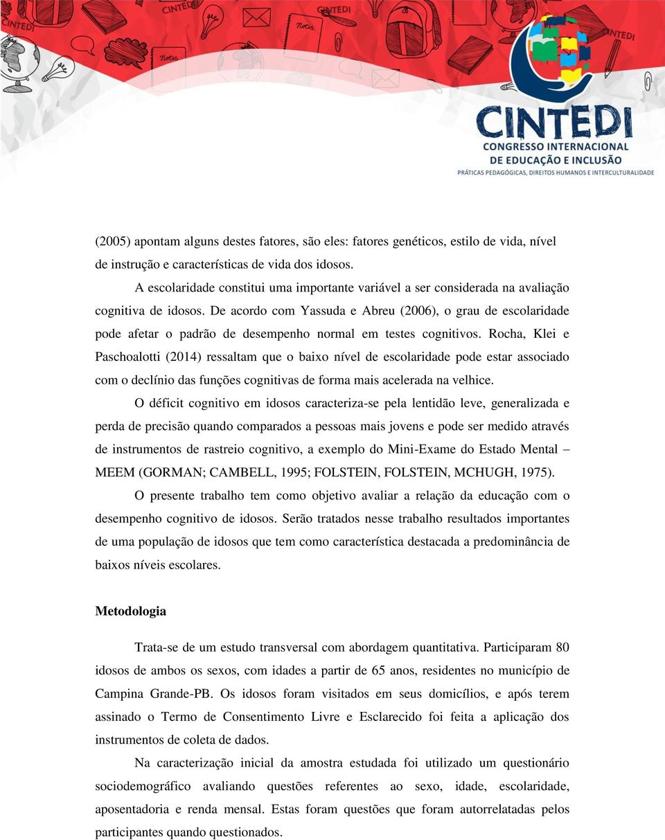 De acordo com Yassuda e Abreu (06), o grau de escolaridade pode afetar o padrão de desempenho normal em testes cognitivos.