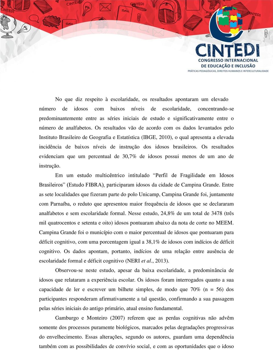 Os resultados vão de acordo com os dados levantados pelo Instituto Brasileiro de Geografia e Estatística (IBGE, 10), o qual apresenta a elevada incidência de baixos níveis de instrução dos idosos