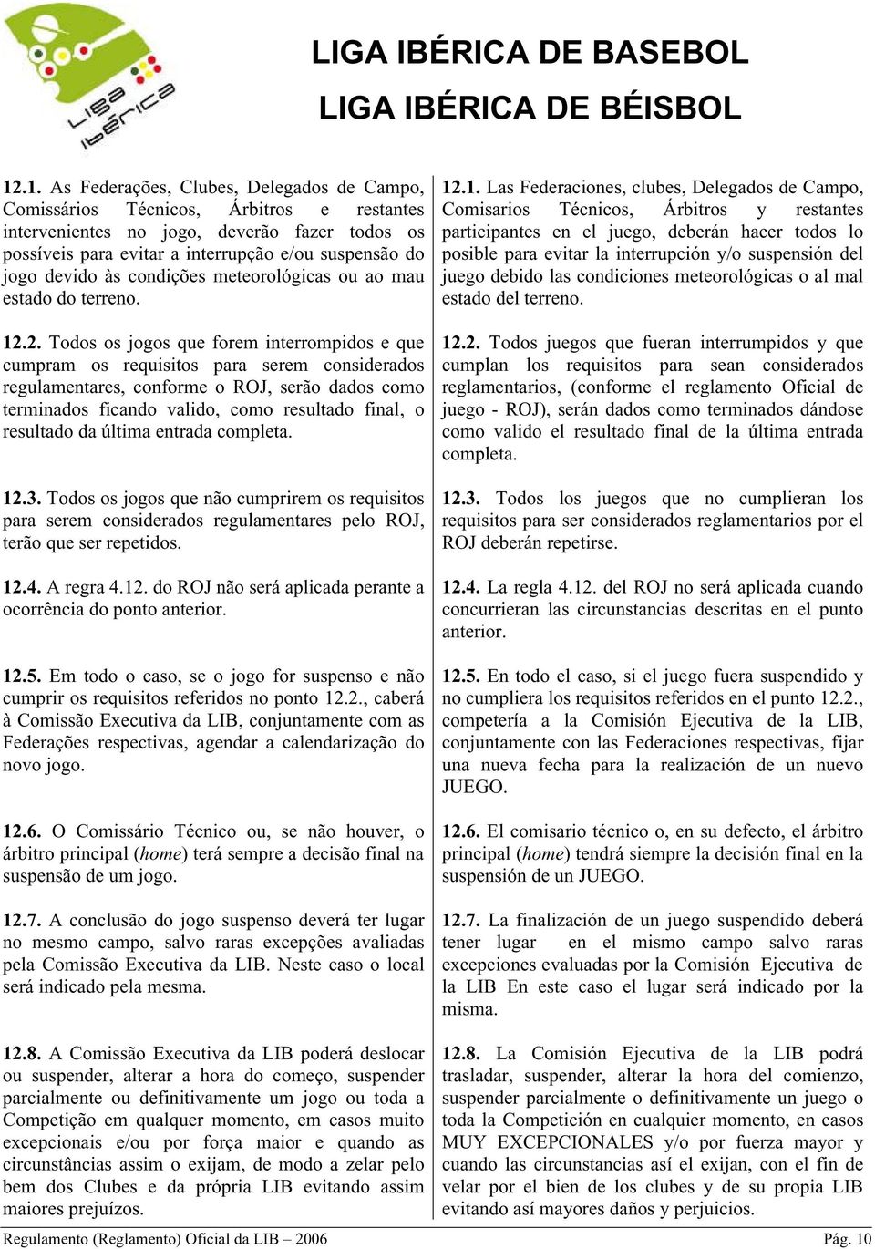 2. Todos os jogos que forem interrompidos e que cumpram os requisitos para serem considerados regulamentares, conforme o ROJ, serão dados como terminados ficando valido, como resultado final, o