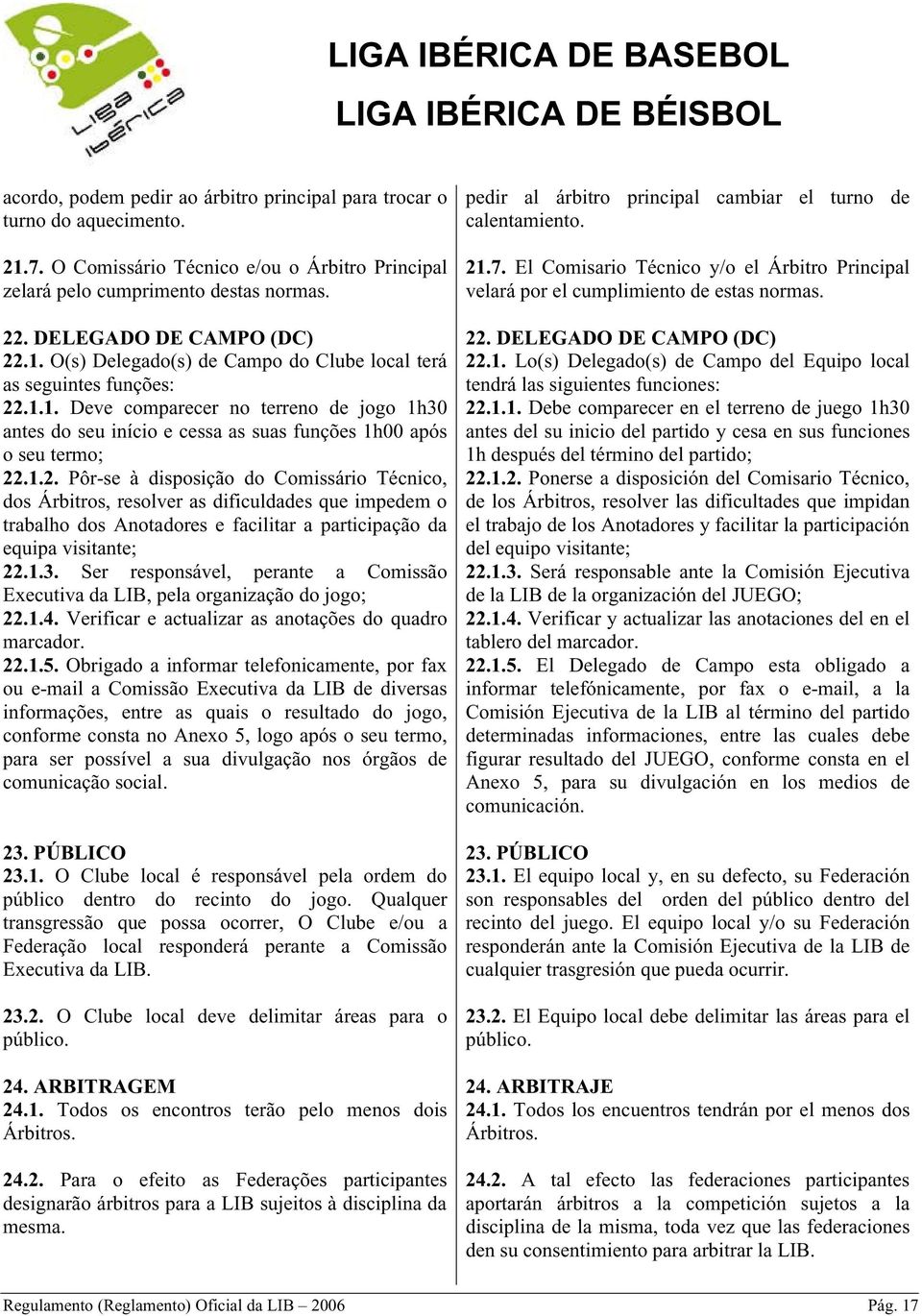 .1.2. Pôr-se à disposição do Comissário Técnico, dos Árbitros, resolver as dificuldades que impedem o trabalho dos Anotadores e facilitar a participação da equipa visitante; 22.1.3.