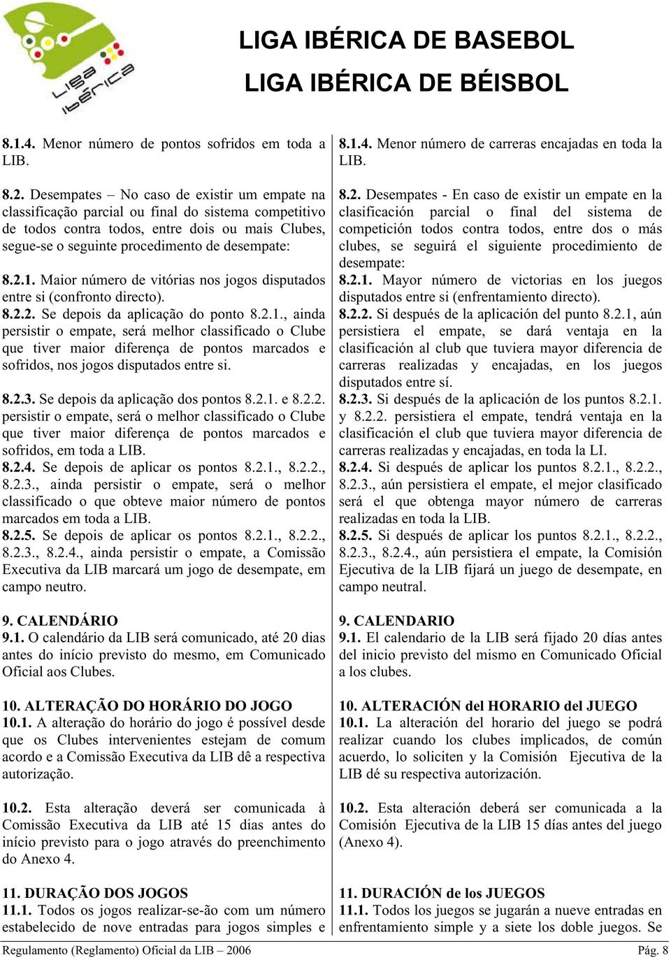 Maior número de vitórias nos jogos disputados entre si (confronto directo). 8.2.2. Se depois da aplicação do ponto 8.2.1.