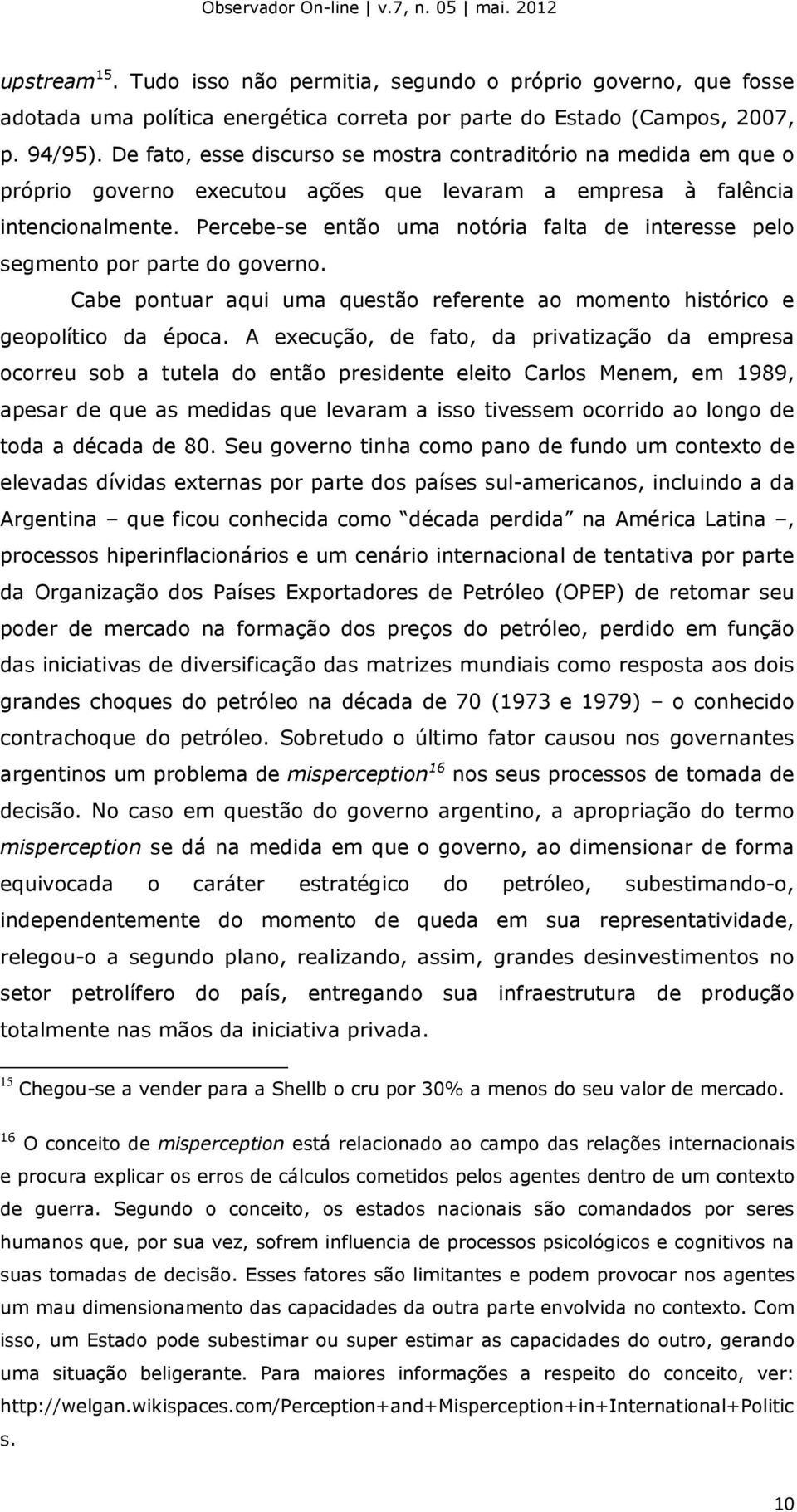 Percebe-se então uma notória falta de interesse pelo segmento por parte do governo. Cabe pontuar aqui uma questão referente ao momento histórico e geopolítico da época.