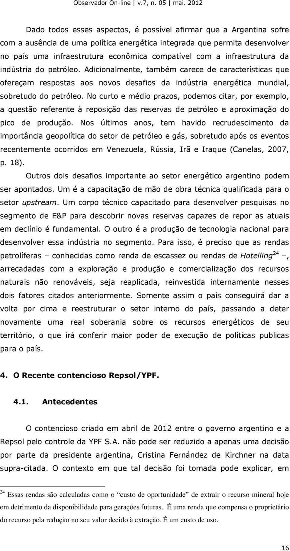 No curto e médio prazos, podemos citar, por exemplo, a questão referente à reposição das reservas de petróleo e aproximação do pico de produção.