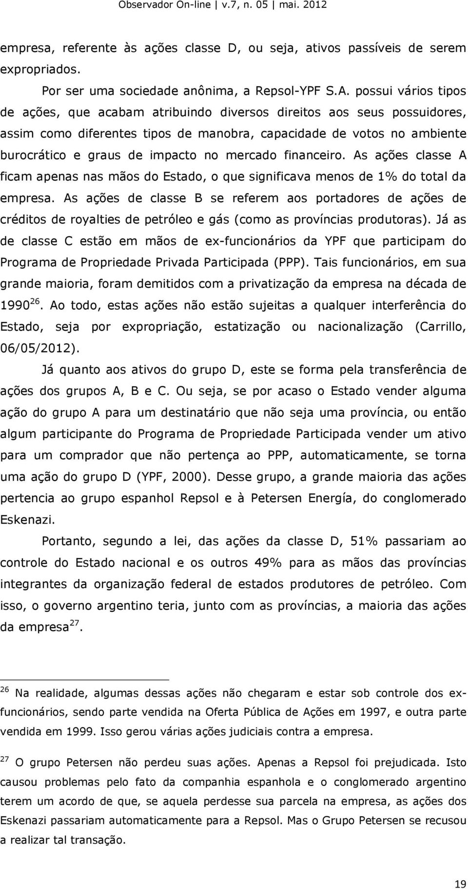 mercado financeiro. As ações classe A ficam apenas nas mãos do Estado, o que significava menos de 1% do total da empresa.