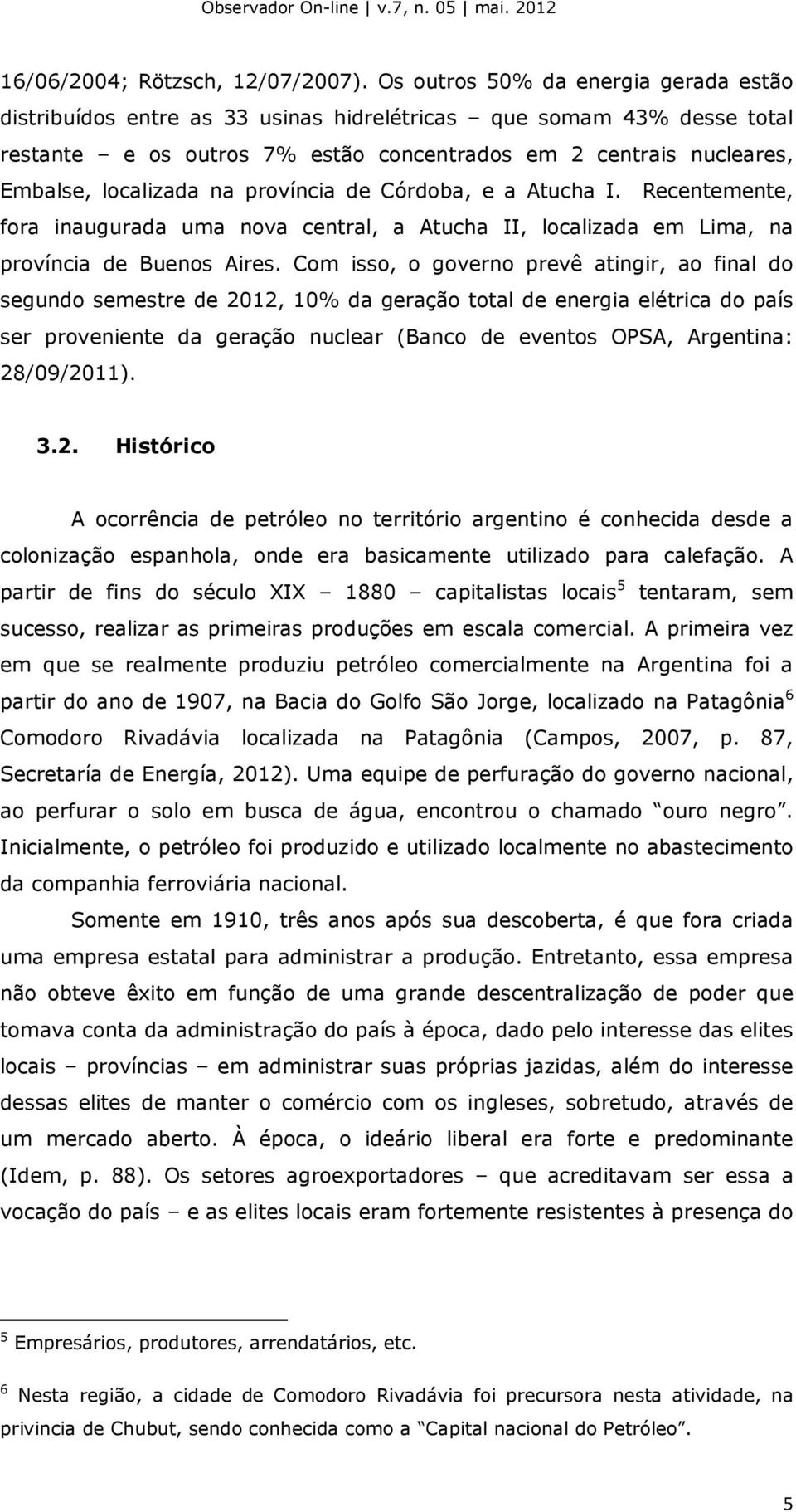 na província de Córdoba, e a Atucha I. Recentemente, fora inaugurada uma nova central, a Atucha II, localizada em Lima, na província de Buenos Aires.