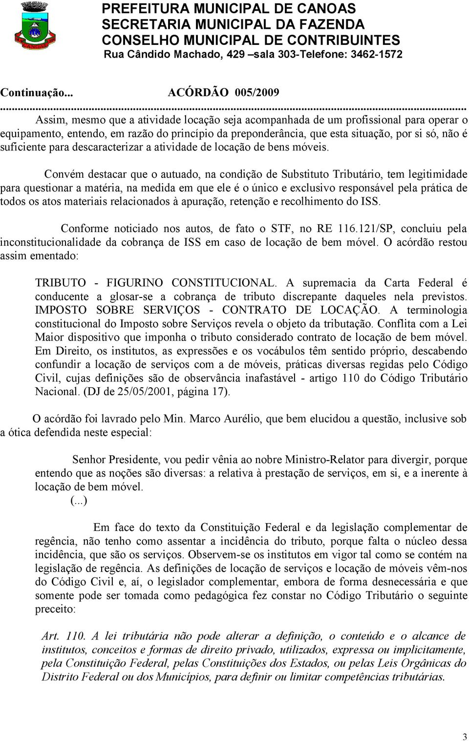 Convém destacar que o autuado, na condição de Substituto Tributário, tem legitimidade para questionar a matéria, na medida em que ele é o único e exclusivo responsável pela prática de todos os atos