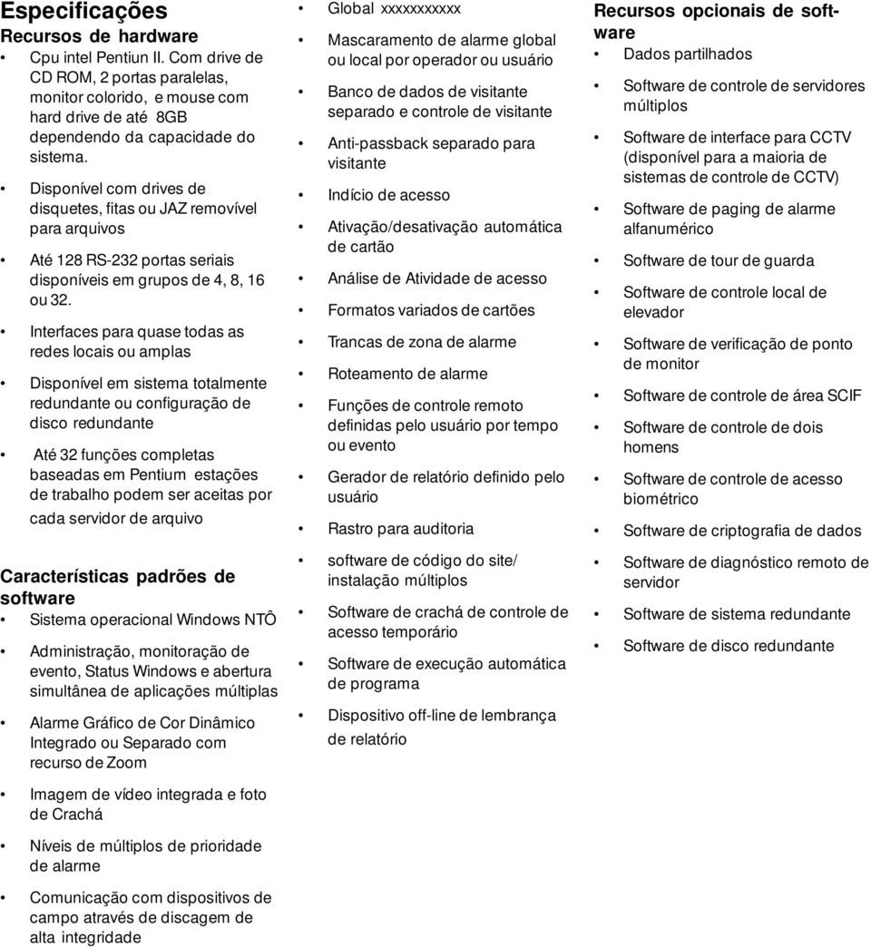 Interfaces para quase todas as redes locais ou amplas Disponível em sistema totalmente redundante ou configuração de disco redundante Até 32 funções completas baseadas em Pentium estações de trabalho