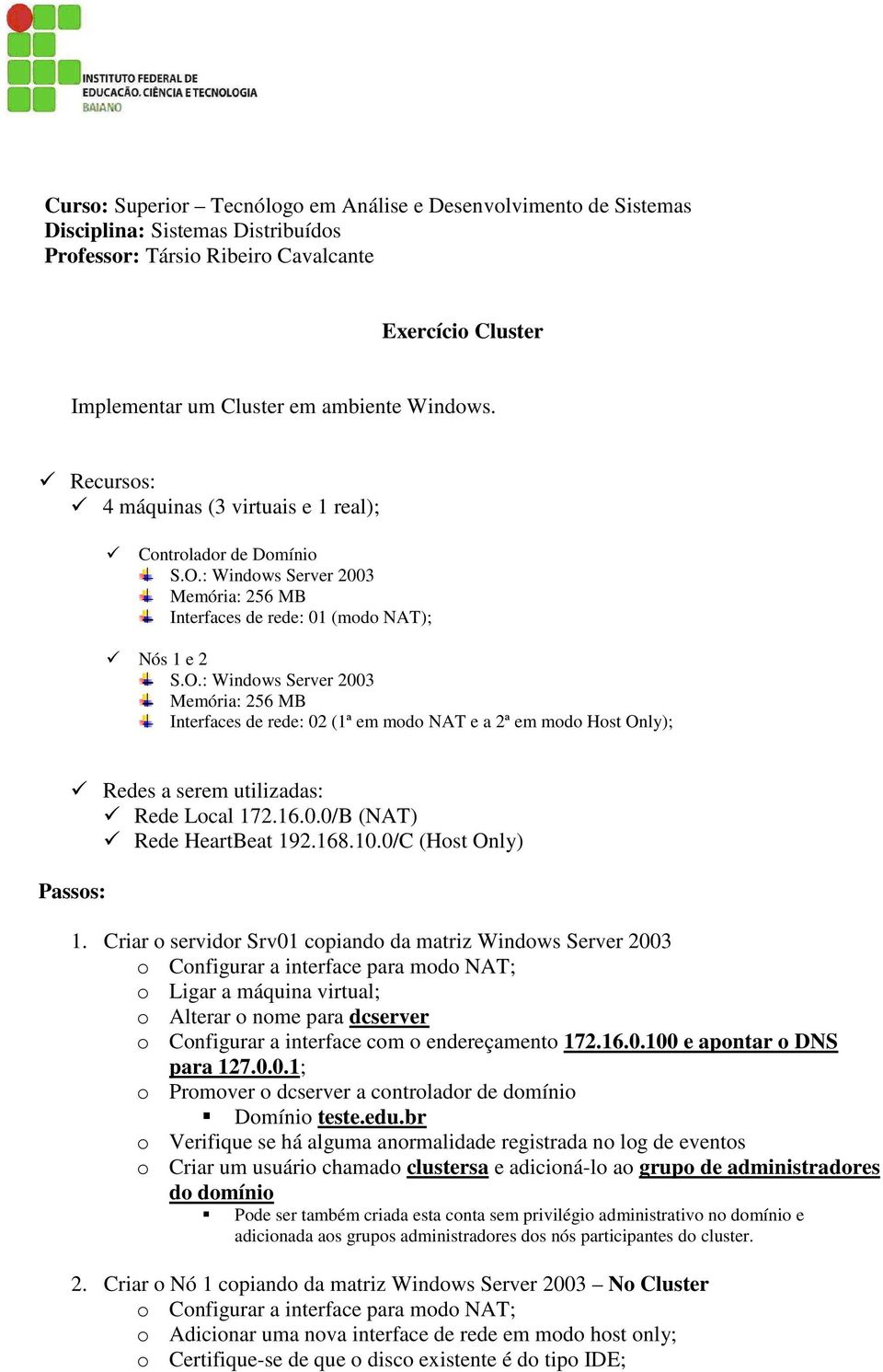 : Windows Server 2003 Memória: 256 MB Interfaces de rede: 01 (modo NAT); Nós 1 e 2 S.O.