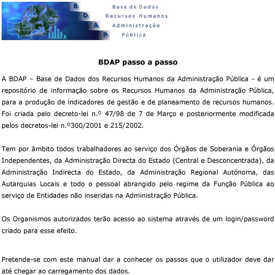 Tem por âmbito todos trabalhadores ao serviço dos Órgãos de Soberania e Órgãos Independentes, da Administração Directa do Estado (Central e Desconcentrada), da Administração Indirecta do Estado, da