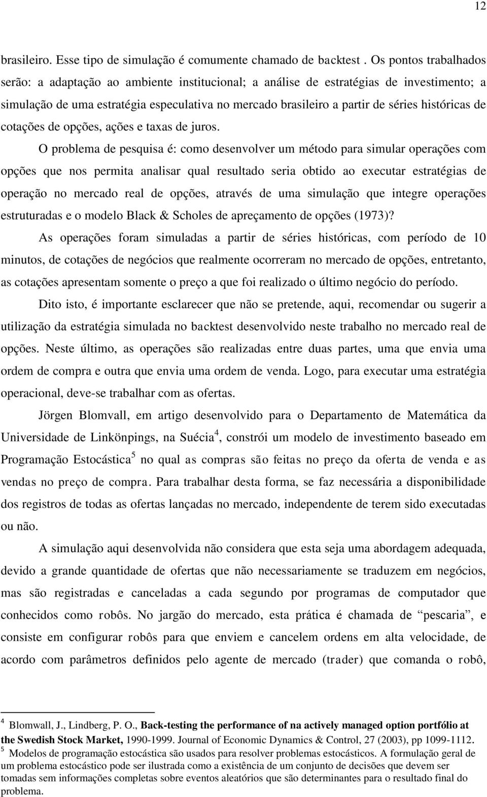 históricas de cotações de opções, ações e taxas de juros.