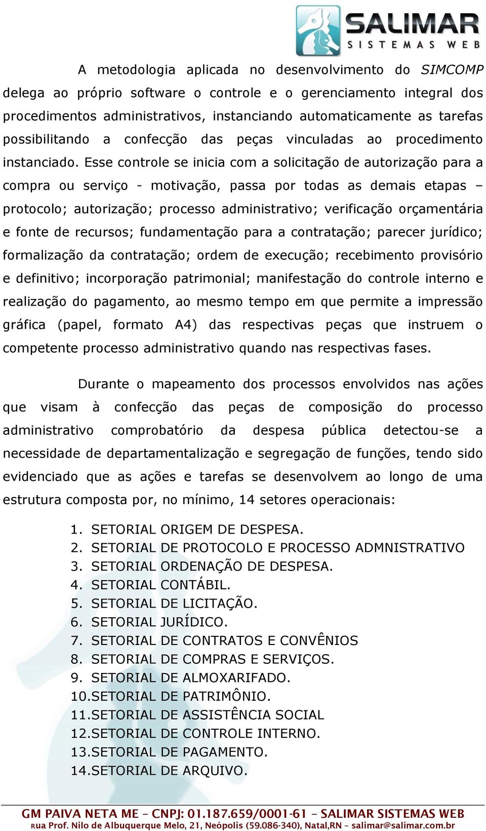 Esse controle se inicia com a solicitação de autorização para a compra ou serviço - motivação, passa por todas as demais etapas protocolo; autorização; processo administrativo; verificação