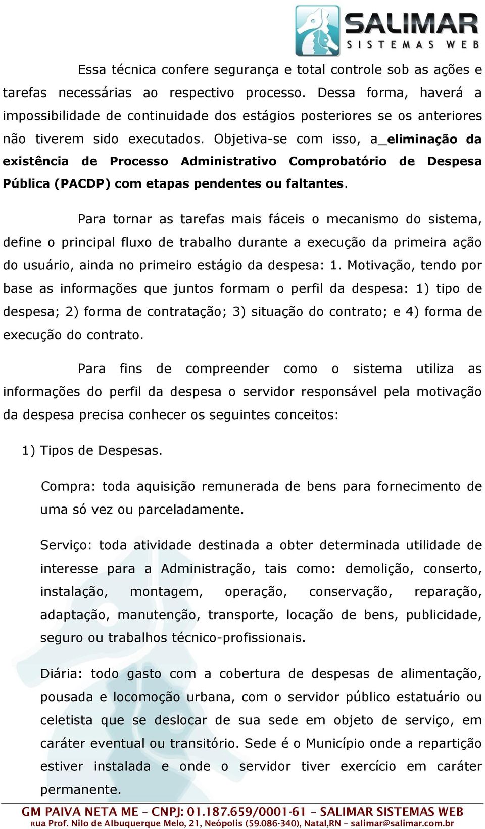 Objetiva-se com isso, a eliminação da existência de Processo Administrativo Comprobatório de Despesa Pública (PACDP) com etapas pendentes ou faltantes.