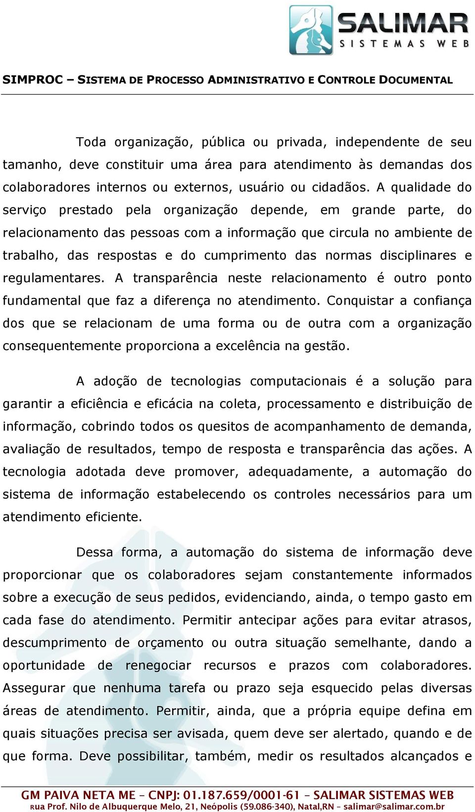 A qualidade do serviço prestado pela organização depende, em grande parte, do relacionamento das pessoas com a informação que circula no ambiente de trabalho, das respostas e do cumprimento das