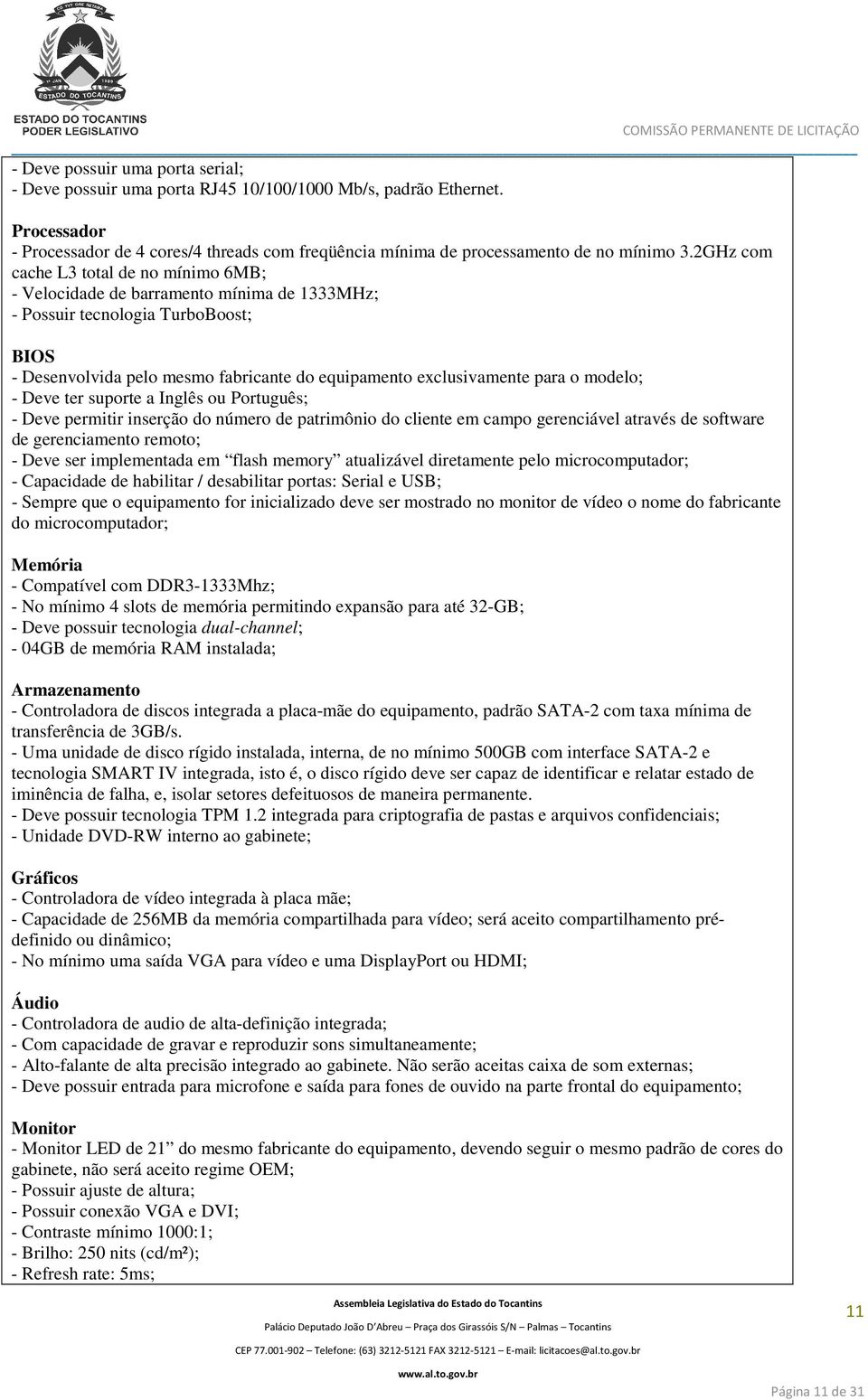 modelo; - Deve ter suporte a Inglês ou Português; - Deve permitir inserção do número de patrimônio do cliente em campo gerenciável através de software de gerenciamento remoto; - Deve ser implementada