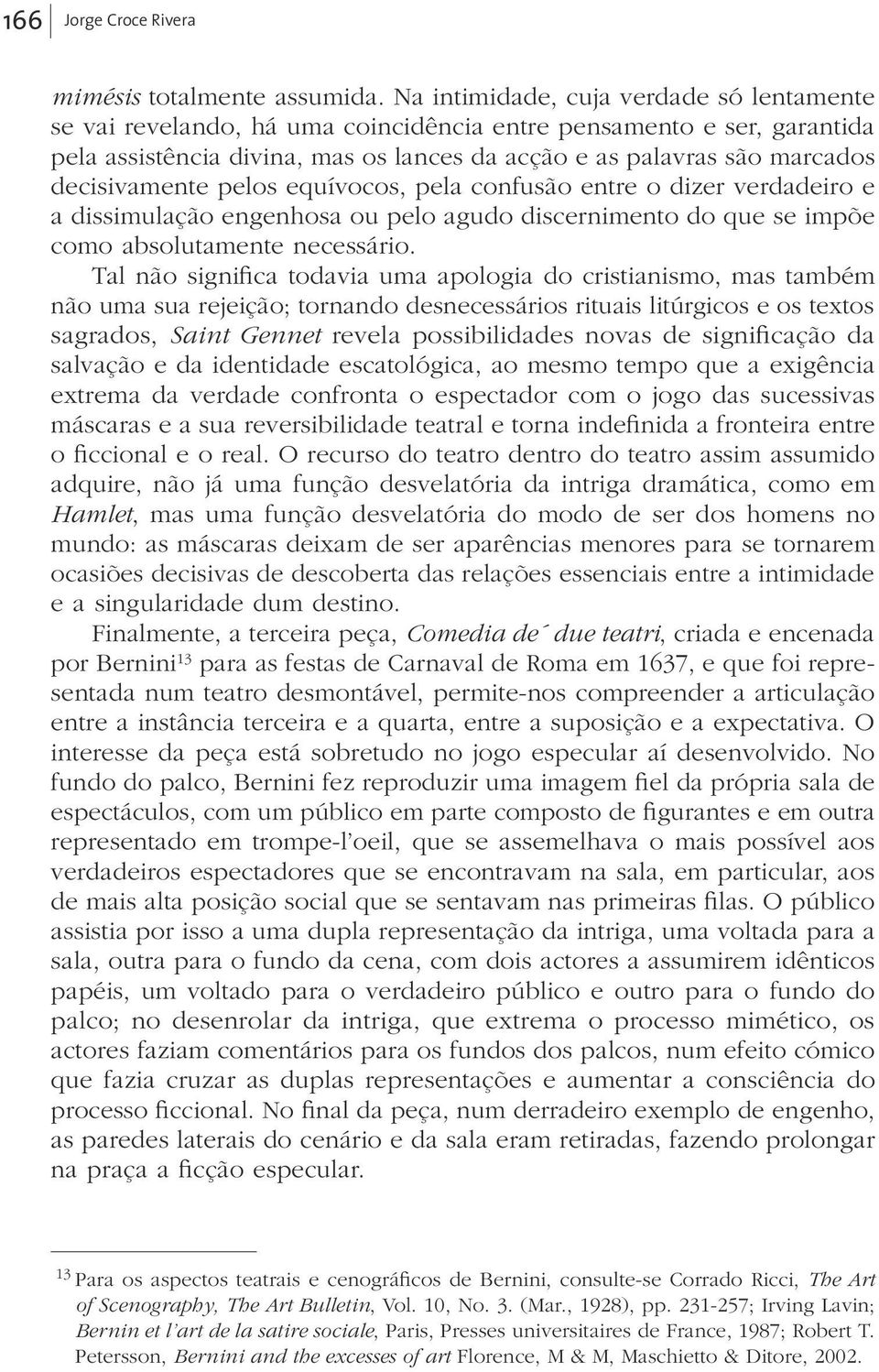 decisivamente pelos equívocos, pela confusão entre o dizer verdadeiro e a dissimulação engenhosa ou pelo agudo discernimento do que se impõe como absolutamente necessário.