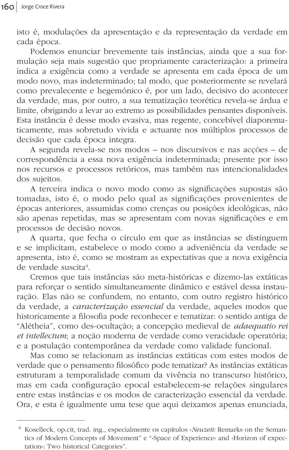 um modo novo, mas indeterminado; tal modo, que posteriormente se revelará como prevalecente e hegemónico é, por um lado, decisivo do acontecer da verdade, mas, por outro, a sua tematização teorética