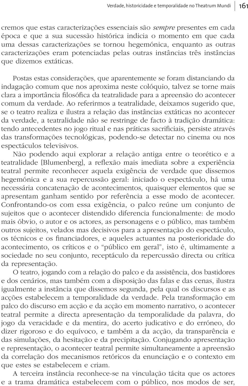 Postas estas considerações, que aparentemente se foram distanciando da indagação comum que nos aproxima neste colóquio, talvez se torne mais clara a importância filosófica da teatralidade para a