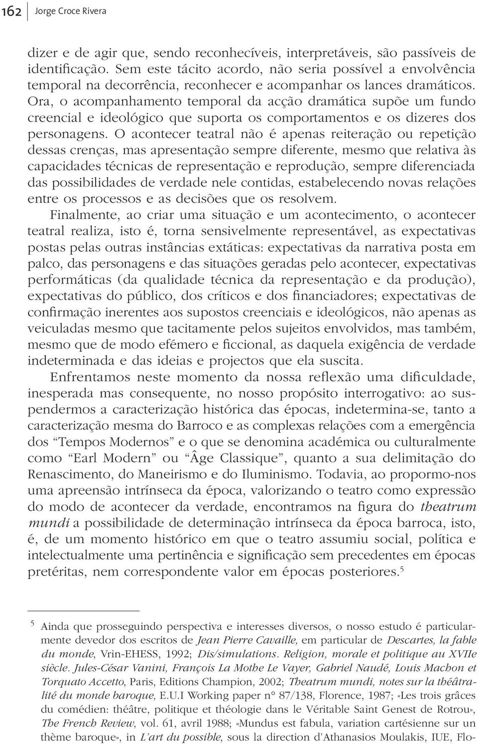 Ora, o acompanhamento temporal da acção dramática supõe um fundo creencial e ideológico que suporta os comportamentos e os dizeres dos personagens.