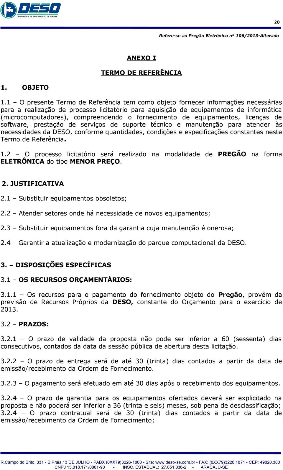 compreendendo o fornecimento de equipamentos, licenças de software, prestação de serviços de suporte técnico e manutenção para atender às necessidades da DESO, conforme quantidades, condições e