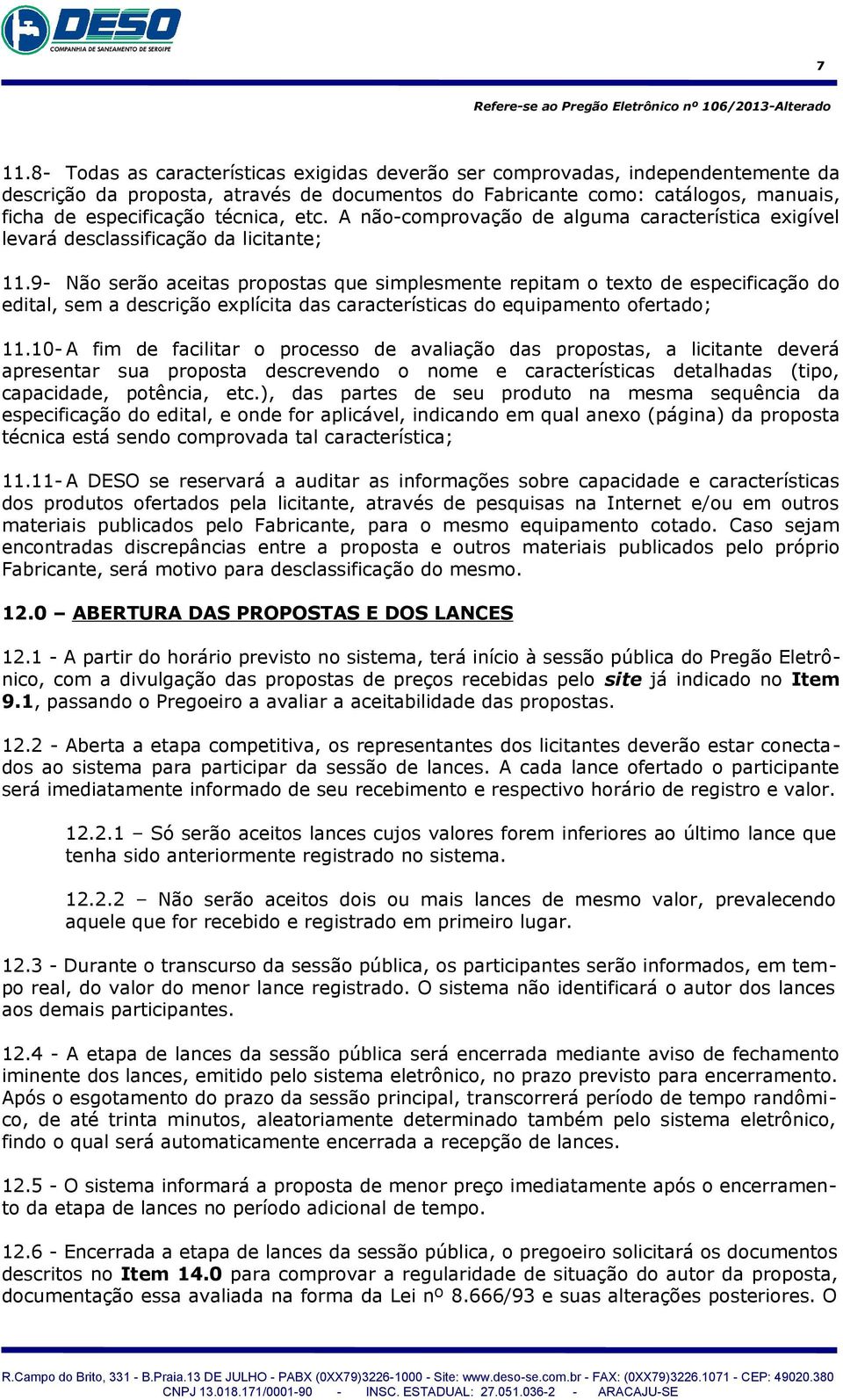 9- Não serão aceitas propostas que simplesmente repitam o texto de especificação do edital, sem a descrição explícita das características do equipamento ofertado; 11.