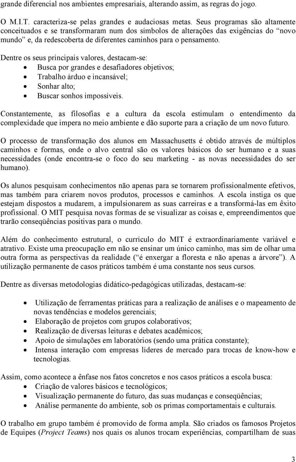 Dentre os seus principais valores, destacam-se: Busca por grandes e desafiadores objetivos; Trabalho árduo e incansável; Sonhar alto; Buscar sonhos impossíveis.