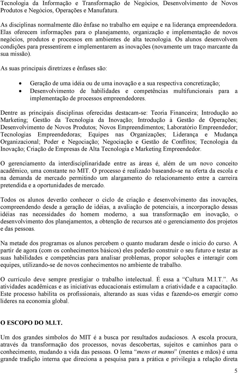 Elas oferecem informações para o planejamento, organização e implementação de novos negócios, produtos e processos em ambientes de alta tecnologia.