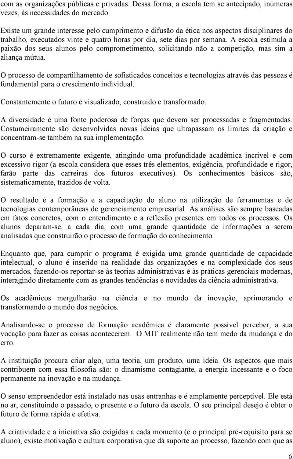 A escola estimula a paixão dos seus alunos pelo comprometimento, solicitando não a competição, mas sim a aliança mútua.