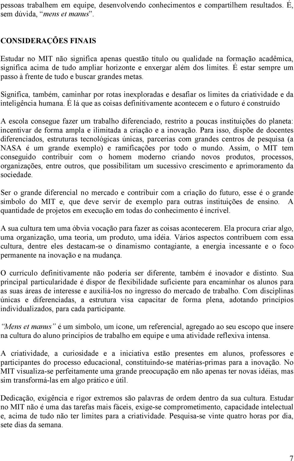 É estar sempre um passo à frente de tudo e buscar grandes metas. Significa, também, caminhar por rotas inexploradas e desafiar os limites da criatividade e da inteligência humana.