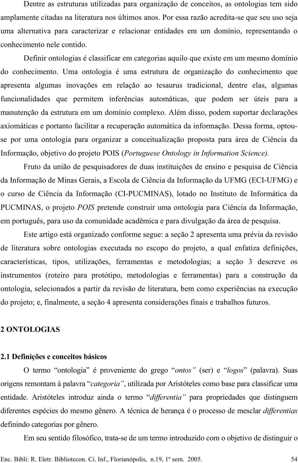 Definir ontologias é classificar em categorias aquilo que existe em um mesmo domínio do conhecimento.