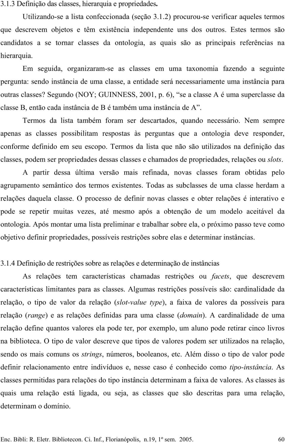 Em seguida, organizaram-se as classes em uma taxonomia fazendo a seguinte pergunta: sendo instância de uma classe, a entidade será necessariamente uma instância para outras classes?