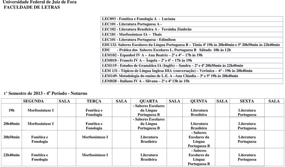 B Sábado 10h às 12h LEM102 - Espanhol IV A Ana Beatriz 2ª e 4ª 17h às 19h LEM018 - Francês IV A Ângela 2ª e 4ª 17h às 19h LEM119 - de Gramática IA (Inglês) Sandra 2ª e 4ª 20h50min às 22h40min LEM 131