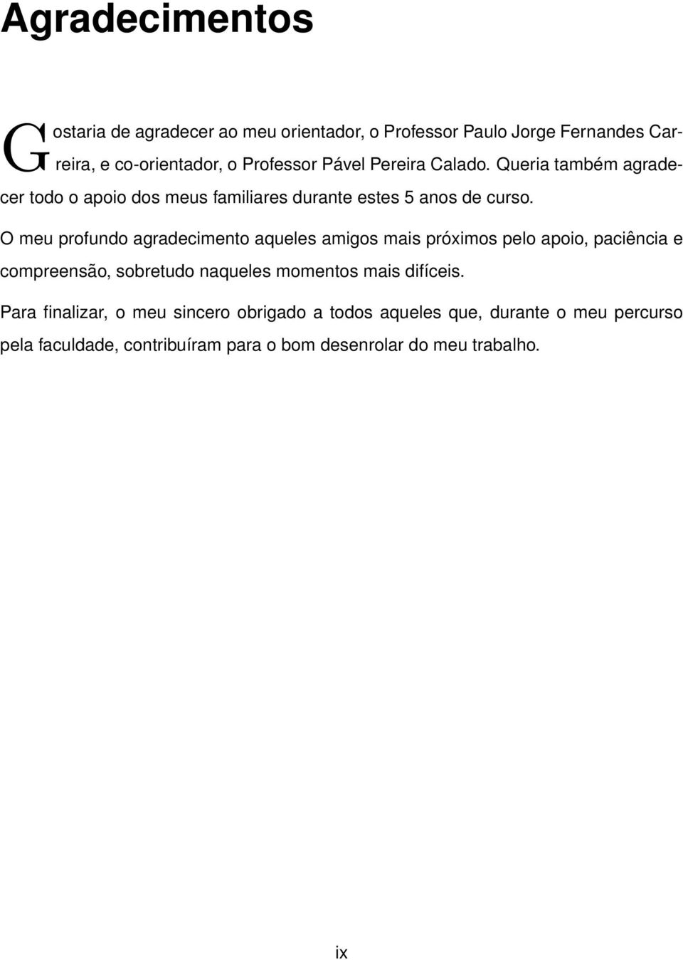 O meu profundo agradecimento aqueles amigos mais próximos pelo apoio, paciência e compreensão, sobretudo naqueles momentos mais