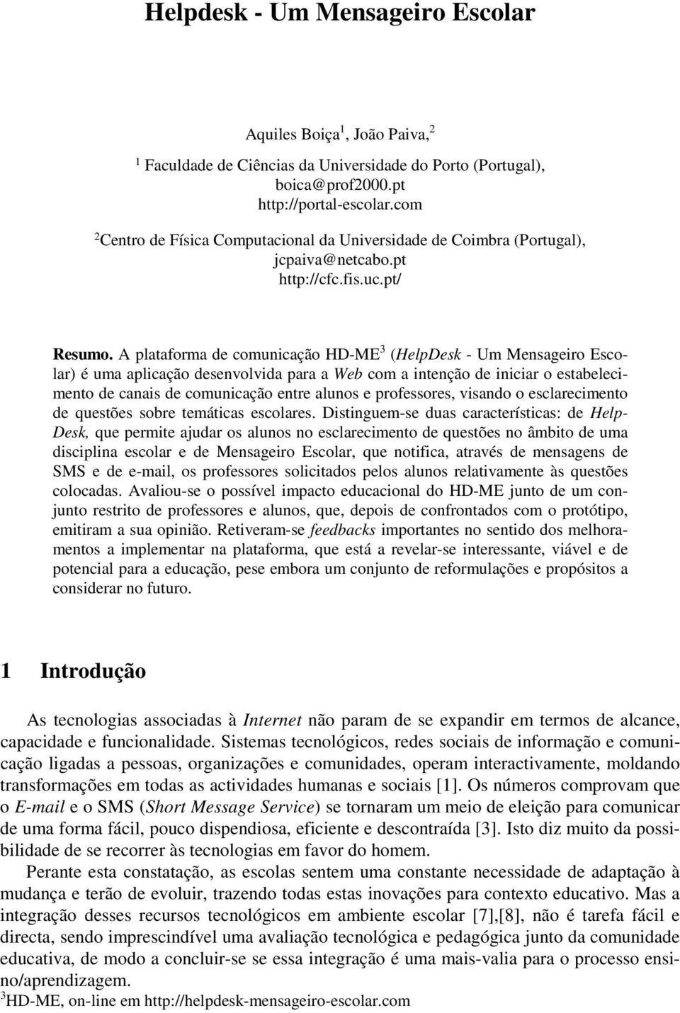 A plataforma de comunicação HD-ME 3 (HelpDesk - Um Mensageiro Escolar) é uma aplicação desenvolvida para a Web com a intenção de iniciar o estabelecimento de canais de comunicação entre alunos e