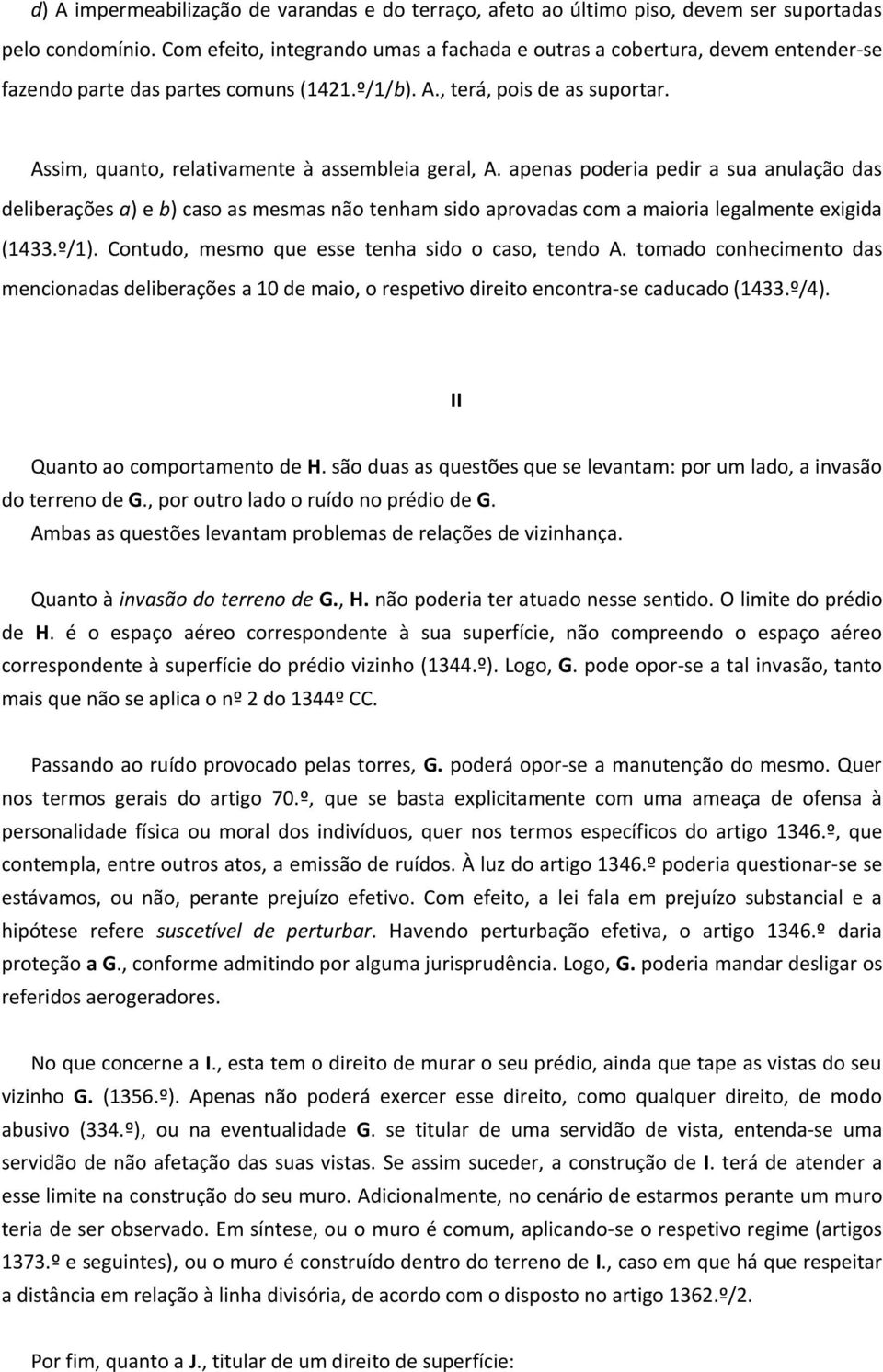 Assim, quanto, relativamente à assembleia geral, A. apenas poderia pedir a sua anulação das deliberações a) e b) caso as mesmas não tenham sido aprovadas com a maioria legalmente exigida (1433.º/1).