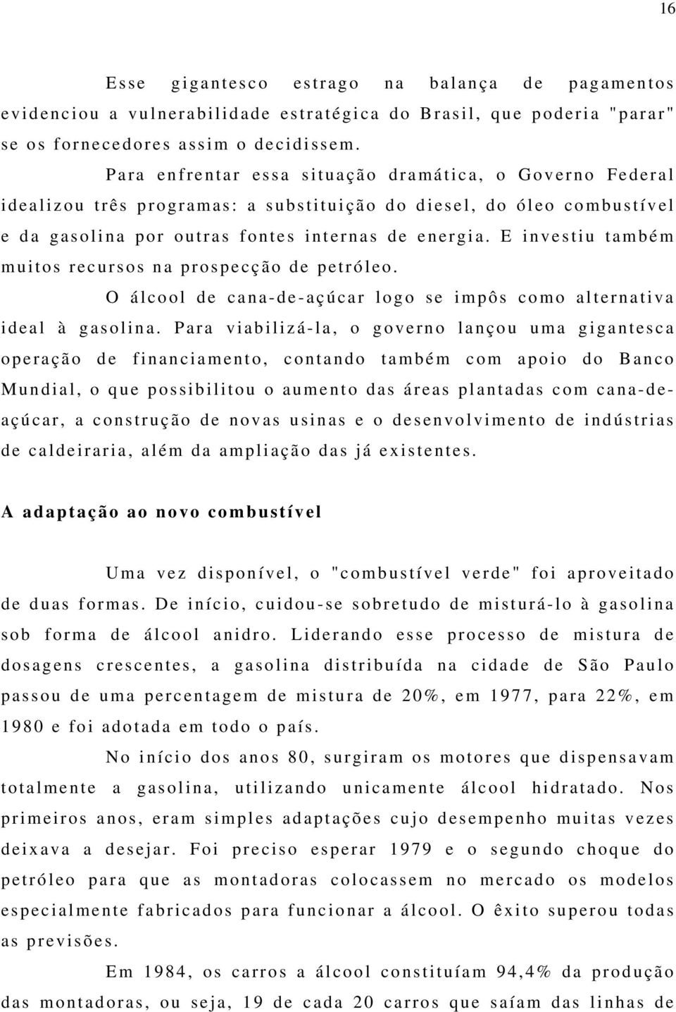 E investiu também muitos recursos na prospecção de petróleo. O álcool de cana-de-açúcar logo se impôs como alternativa ideal à gasolina.