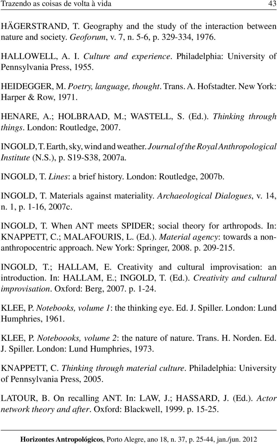 ; WASTELL, S. (Ed.). Thinking through things. London: Routledge, 2007. INGOLD, T. Earth, sky, wind and weather. Journal of the Royal Anthropological Institute (N.S.), p. S19-S38, 2007a. INGOLD, T. Lines: a brief history.