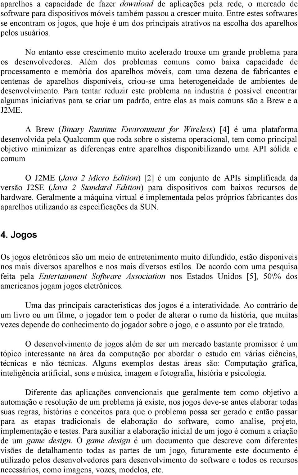 No entanto esse crescimento muito acelerado trouxe um grande problema para os desenvolvedores.