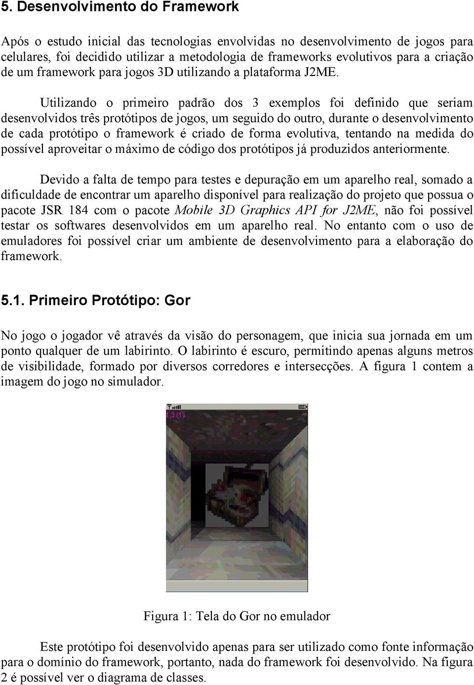 Utilizando o primeiro padrão dos 3 exemplos foi definido que seriam desenvolvidos três protótipos de jogos, um seguido do outro, durante o desenvolvimento de cada protótipo o framework é criado de