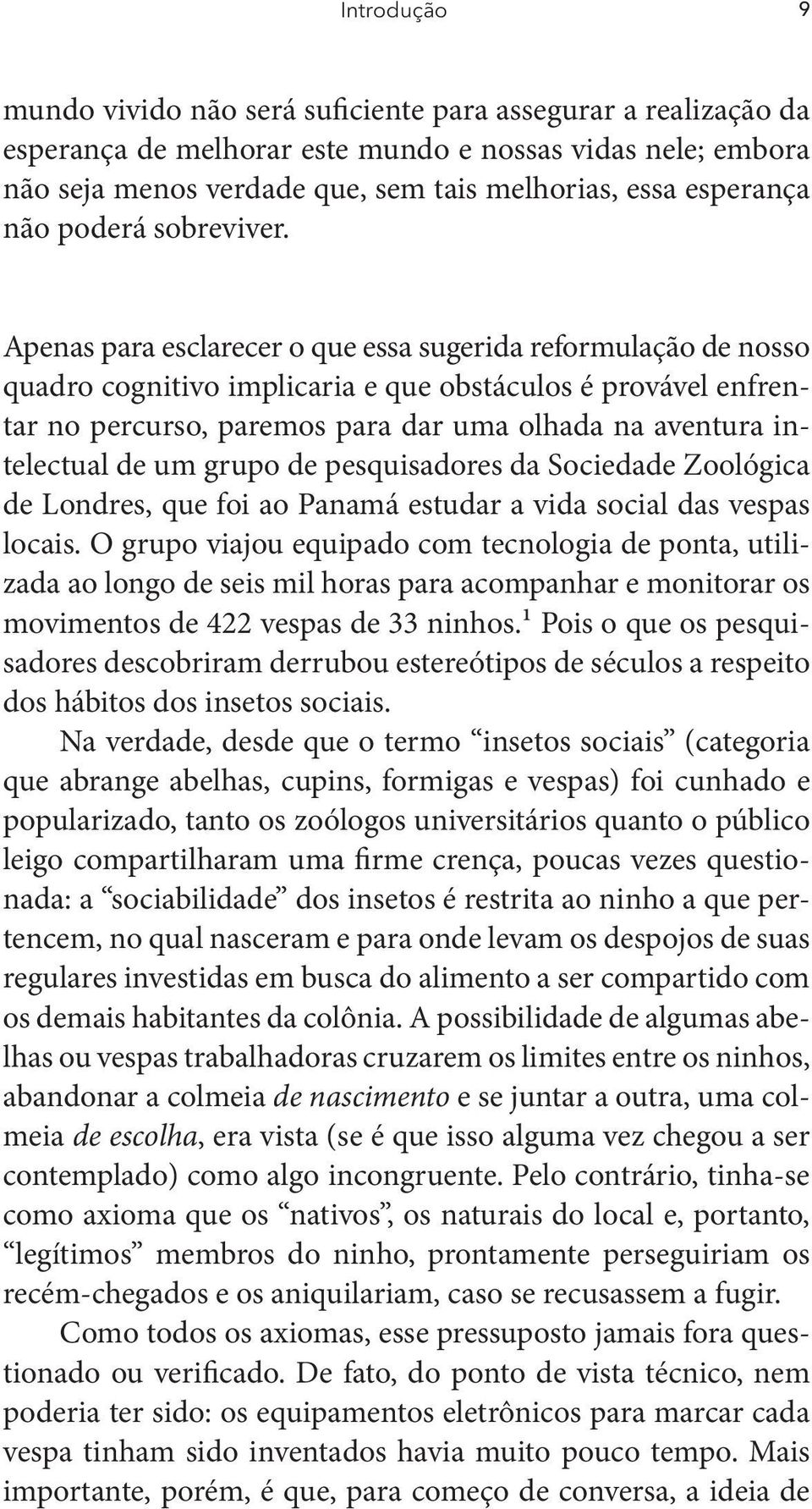 Apenas para esclarecer o que essa sugerida reformulação de nosso quadro cognitivo implicaria e que obstáculos é provável enfrentar no percurso, paremos para dar uma olhada na aventura intelectual de