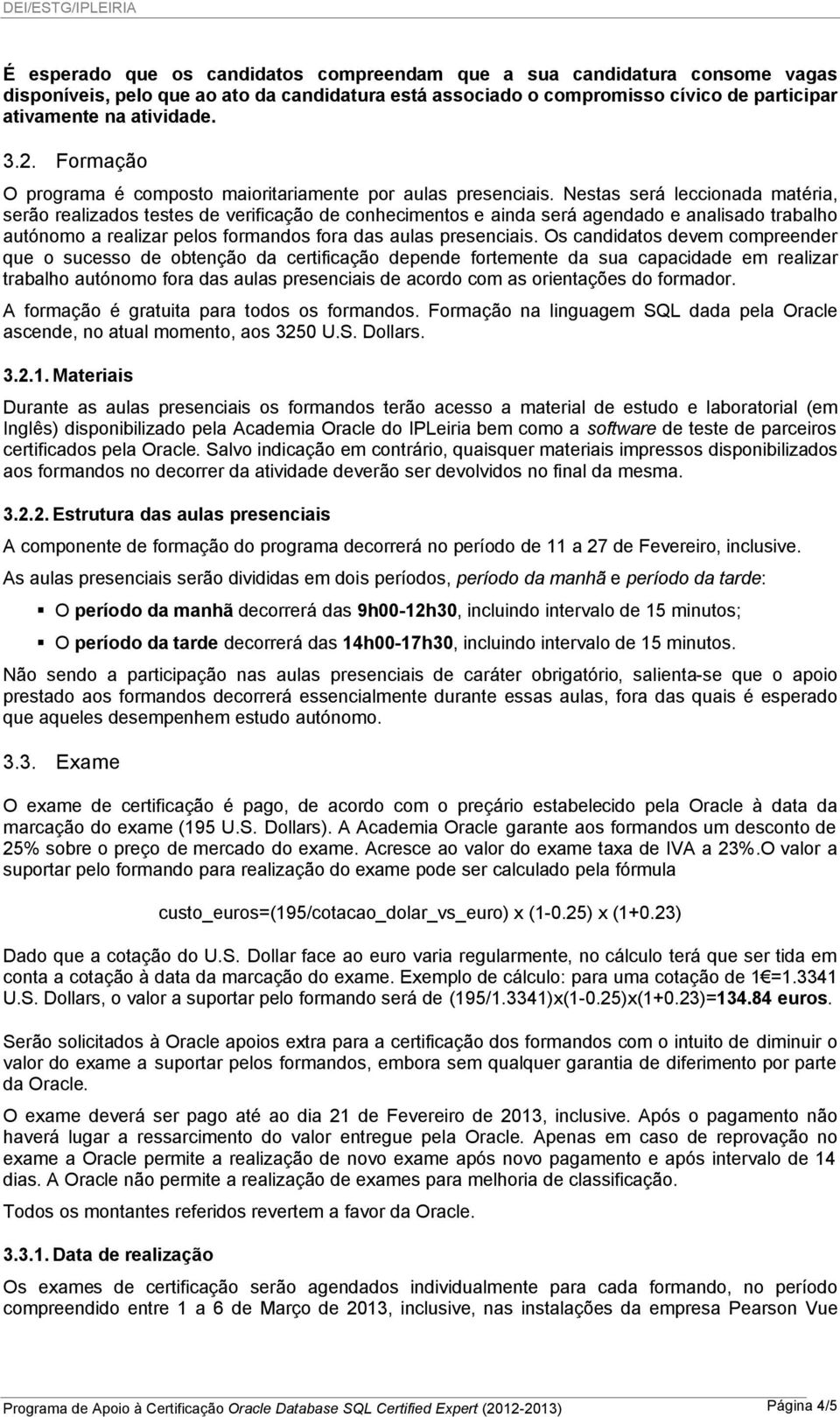 Nestas será leccionada matéria, serão realizados testes de verificação de conhecimentos e ainda será agendado e analisado trabalho autónomo a realizar pelos formandos fora das aulas presenciais.