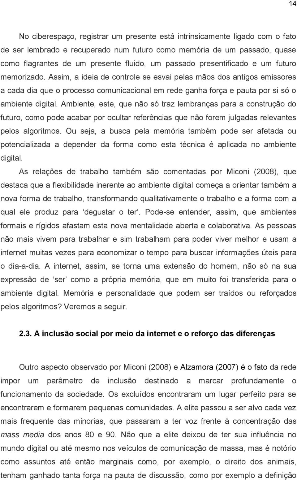 Assim, a ideia de controle se esvai pelas mãos dos antigos emissores a cada dia que o processo comunicacional em rede ganha força e pauta por si só o ambiente digital.