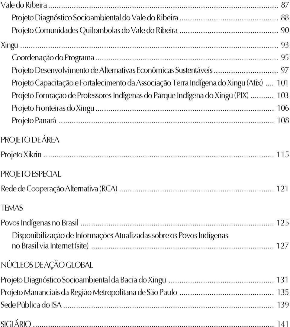 .. 101 Projeto Formação de Professores Indígenas do Parque Indígena do Xingu (PIX)... 103 Projeto Fronteiras do Xingu... 106 Projeto Panará... 108 PROJETO DE ÁREA Projeto Xikrin.