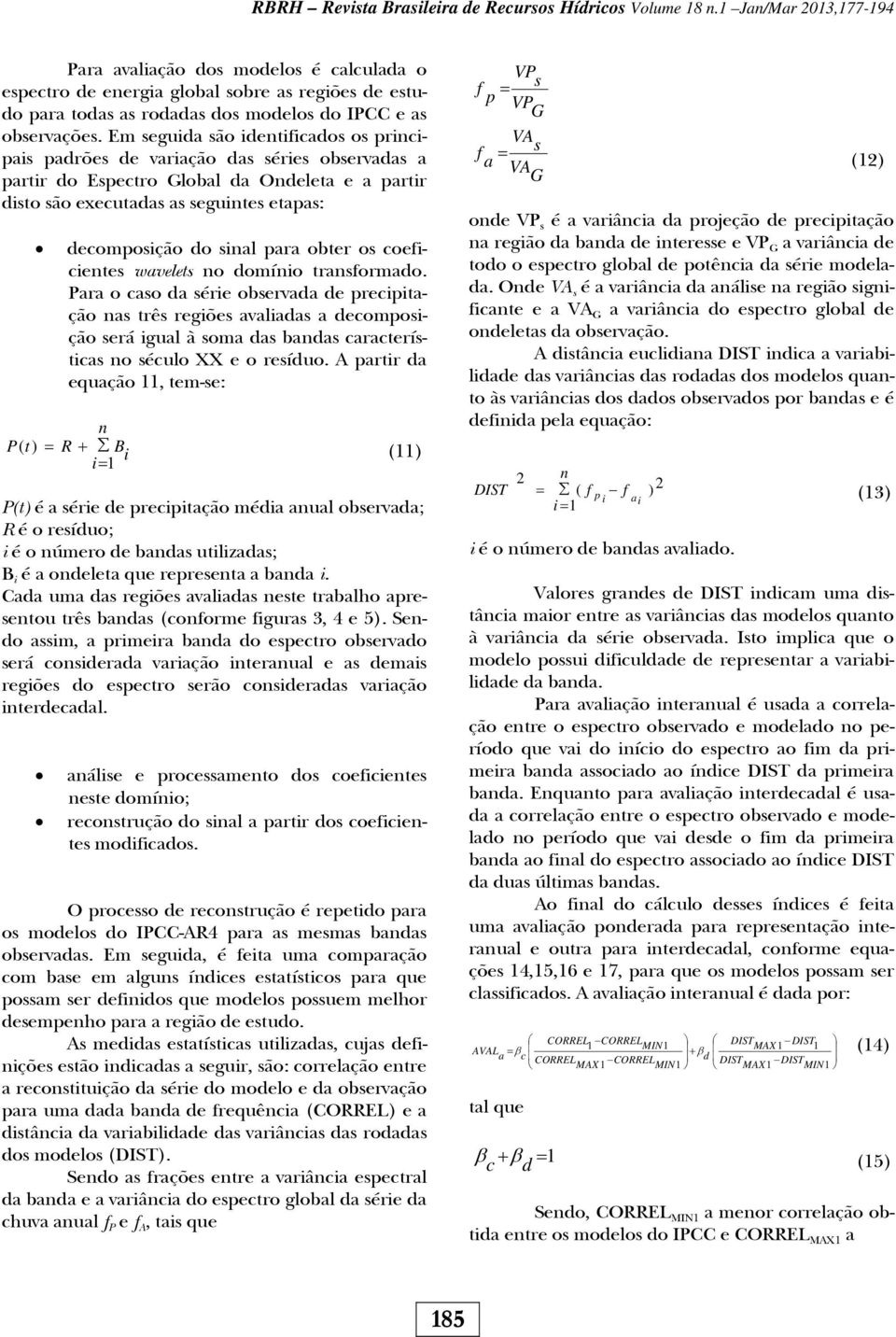 Em seguida são identificados os principais padrões de variação das séries observadas a partir do Espectro Global da Ondeleta e a partir disto são executadas as seguintes etapas: decomposição do sinal