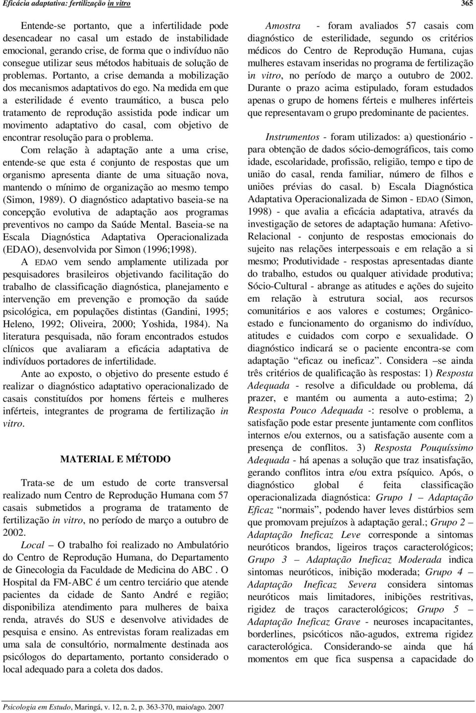 Na medida em que a esterilidade é evento traumático, a busca pelo tratamento de reprodução assistida pode indicar um movimento adaptativo do casal, com objetivo de encontrar resolução para o problema.