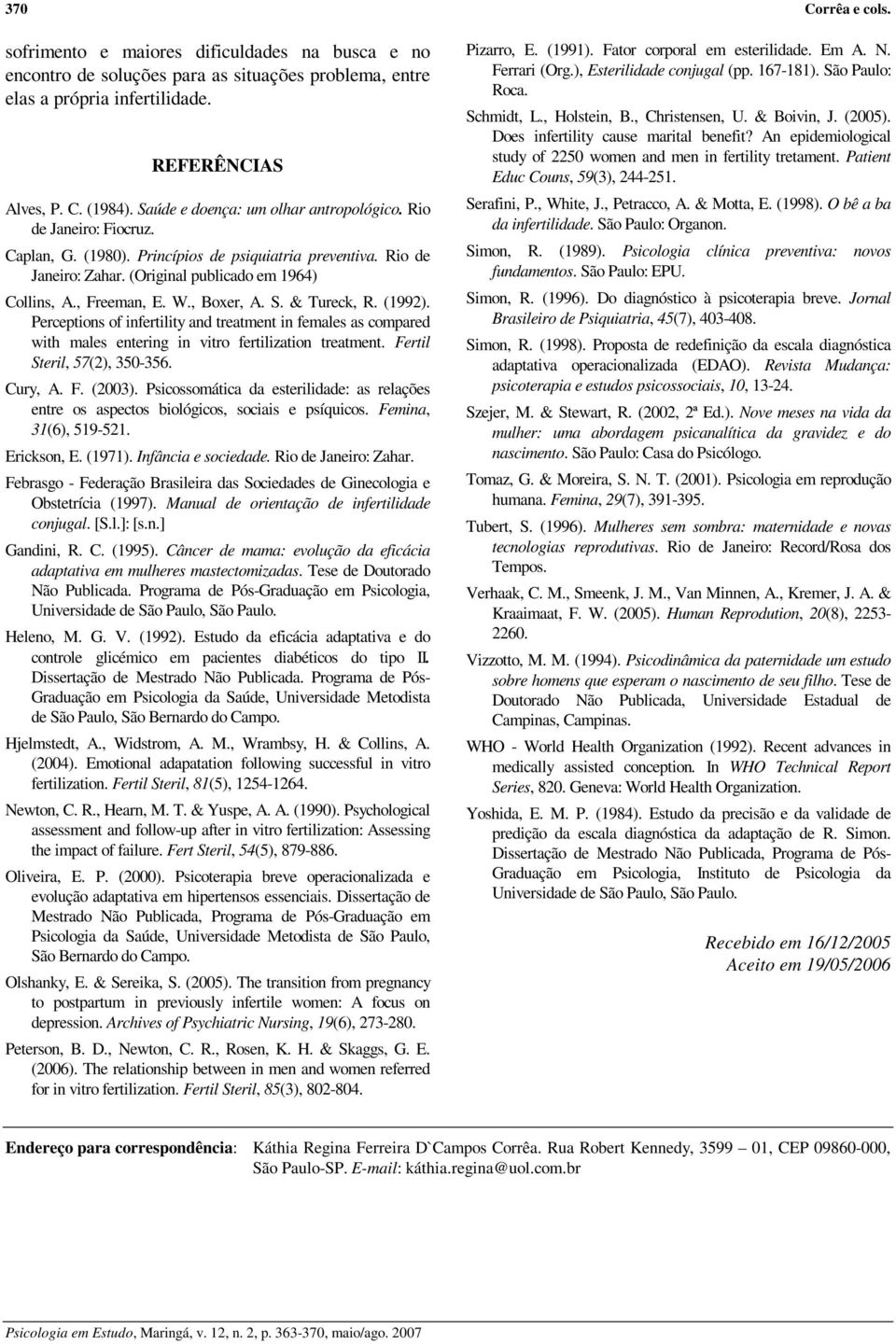 W., Boxer, A. S. & Tureck, R. (1992). Perceptions of infertility and treatment in females as compared with males entering in vitro fertilization treatment. Fertil Steril, 57(2), 350-356. Cury, A. F. (2003).